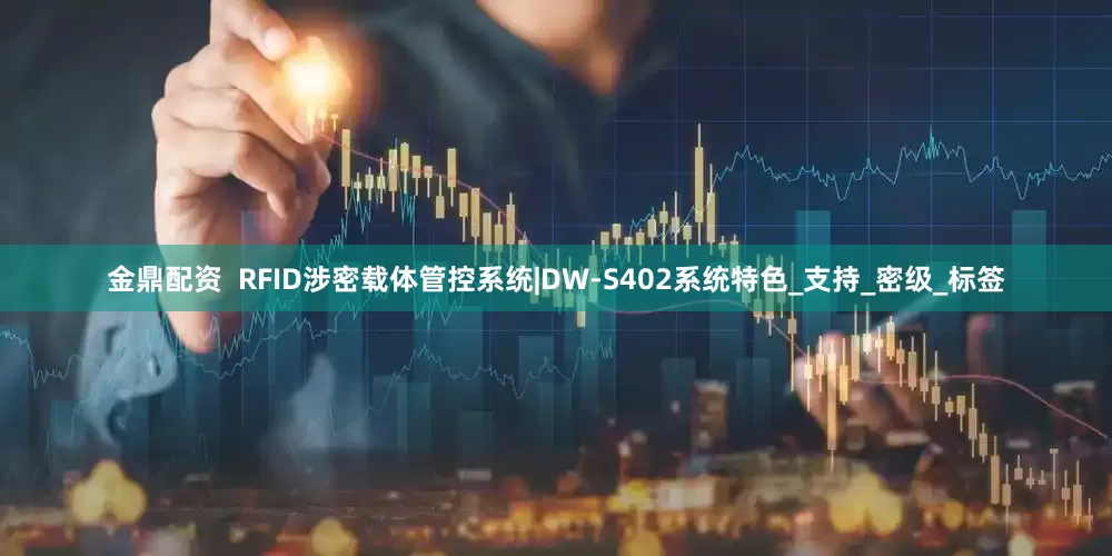 金鼎配资  RFID涉密载体管控系统|DW-S402系统特色_支持_密级_标签
