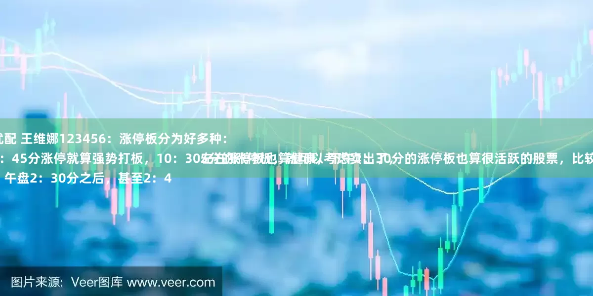 领航优配 王维娜123456：涨停板分为好多种：
早盘9：45分涨停就算强势打板，10：30左右涨停板也算健康，下午1：30分的涨停板也算很活跃的股票，比较强势。
唯独，午盘2：30分之后，甚至2：45分的涨停板，就可以考虑卖出了，